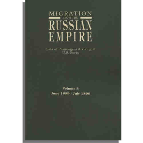 Migration from the Russian Empire: Lists of Passengers Arriving at U.S. Ports. Volume 5: June 1889-July 1890
